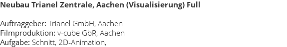 Neubau Trianel Zentrale, Aachen (Visualisierung) Full Auftraggeber: Trianel GmbH, Aachen Filmproduktion: v-cube GbR, Aachen Aufgabe: Schnitt, 2D-Animation, 